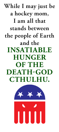 While I may just be a hockey mom, I am all that stands between the people of Earth and the insatiable hunger of the death-god Cthulhu.